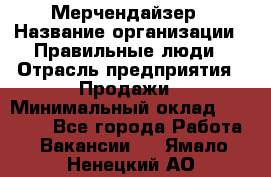 Мерчендайзер › Название организации ­ Правильные люди › Отрасль предприятия ­ Продажи › Минимальный оклад ­ 30 000 - Все города Работа » Вакансии   . Ямало-Ненецкий АО